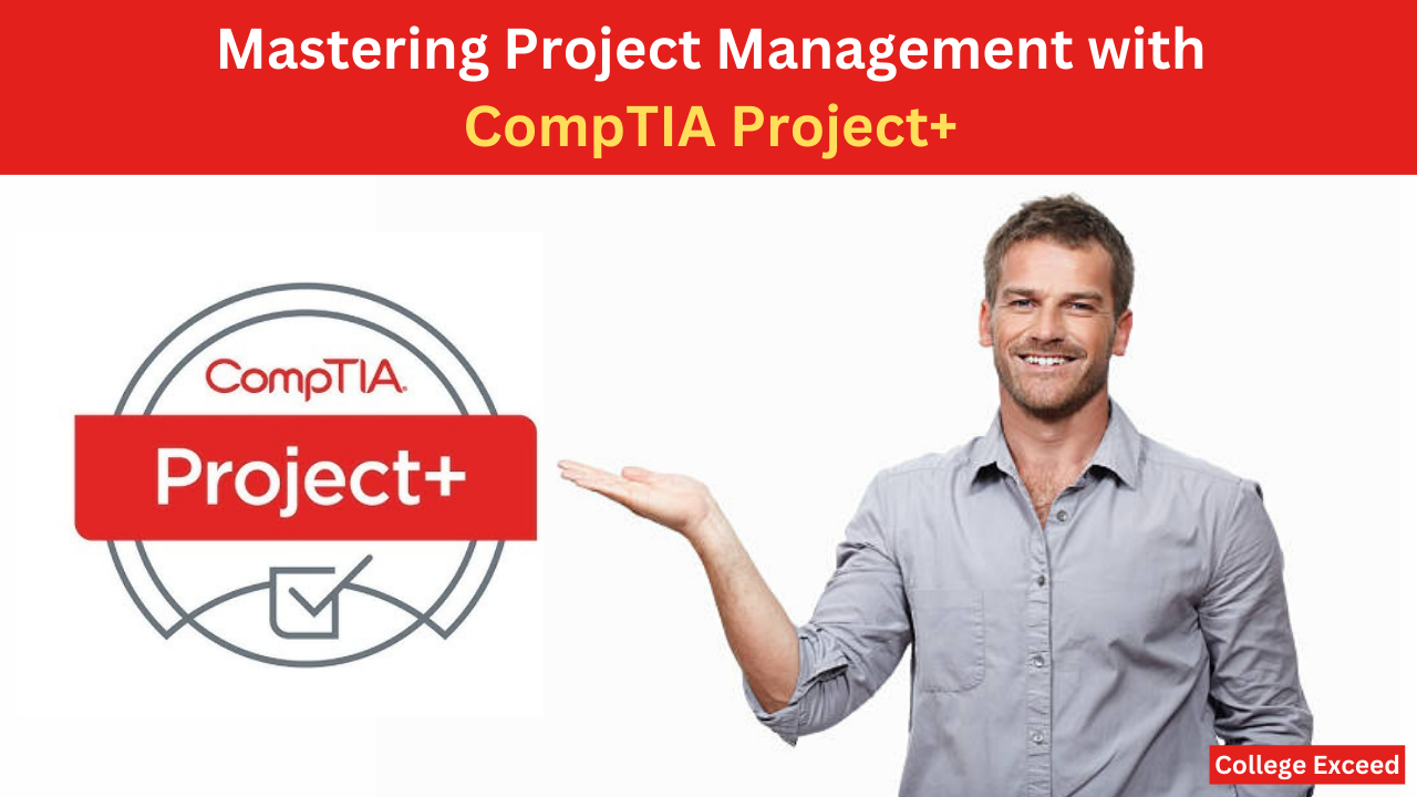College Exceed - Mastering Project Management With Comptia Project+: A Comprehensive Exploration